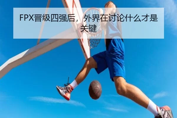 FPX晋级四强后，外界在讨论什么才是关键