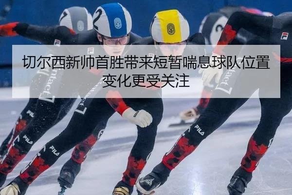 qie-er-xi-xin-shuai-shou-sheng-dai-lai-duan-zan-chuan-xi-qiu-dui-wei-zhi-bian-hua-geng-shou-guan-zhu-2-212.jpg