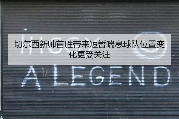 切尔西新帅首胜带来短暂喘息球队位置变化更受关注